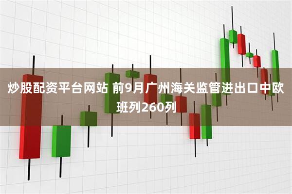 炒股配资平台网站 前9月广州海关监管进出口中欧班列260列
