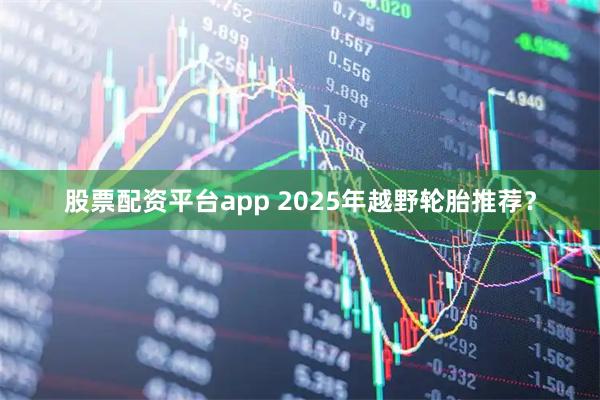 股票配资平台app 2025年越野轮胎推荐？