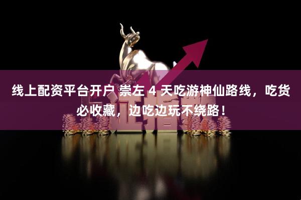 线上配资平台开户 崇左 4 天吃游神仙路线,吃货必收藏,边吃边玩不绕路!