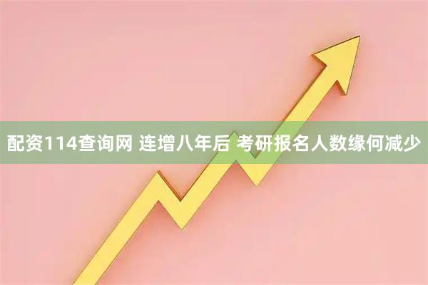 配资114查询网 连增八年后 考研报名人数缘何减少
