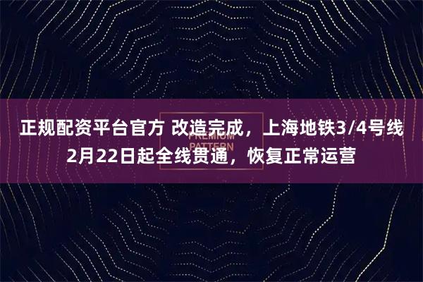 正规配资平台官方 改造完成,上海地铁3/4号线2月22日起全线贯通,恢复正常运营