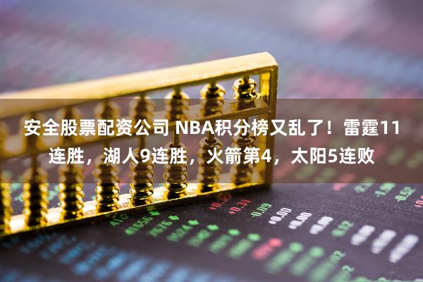 安全股票配资公司 NBA积分榜又乱了！雷霆11连胜，湖人9连胜，火箭第4，太阳5连败