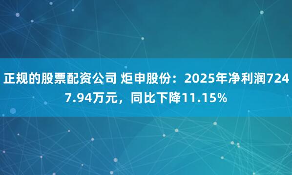 正规的股票配资公司 炬申股份：2025年净利润7247.94万元，同比下降11.15%