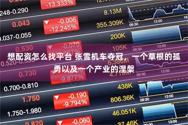 想配资怎么找平台 张雪机车夺冠，一个草根的孤勇以及一个产业的涅槃