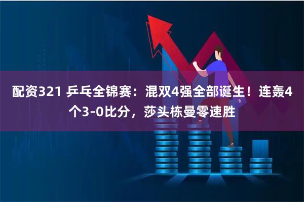 配资321 乒乓全锦赛:混双4强全部诞生!连轰4个3-0比分,莎头栋曼零速胜